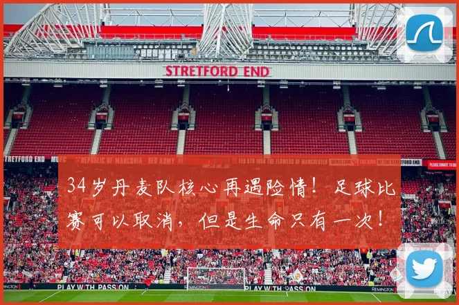 34岁丹麦队核心再遇险情!足球比赛可以取消,但是生命只有一次!