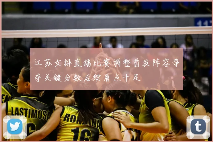 江苏女排直播比赛调整首发阵容争夺关键分数后续看点十足