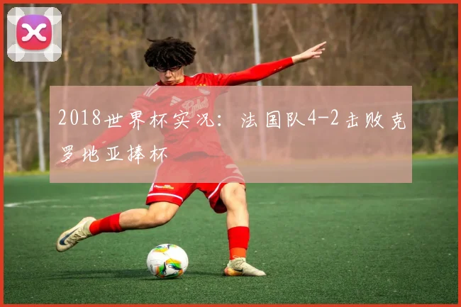 2018世界杯实况:法国队4-2击败克罗地亚捧杯