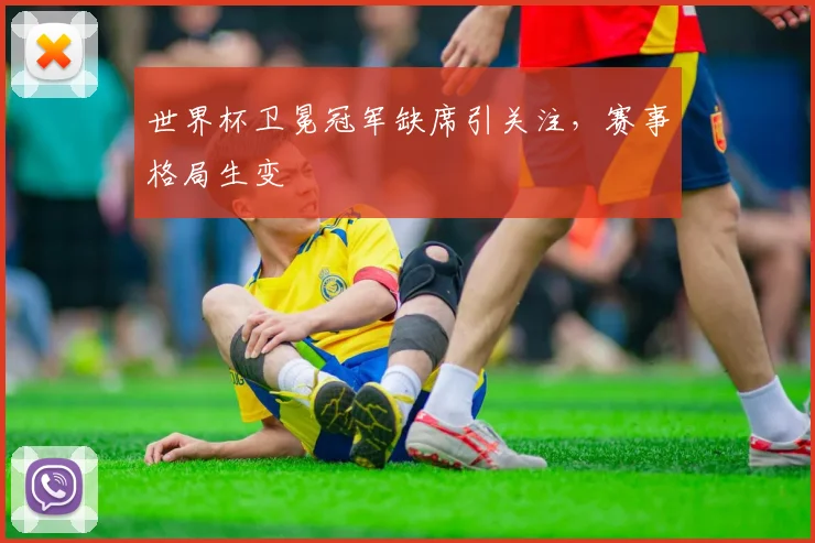 世界杯卫冕冠军缺席引关注,赛事格局生变