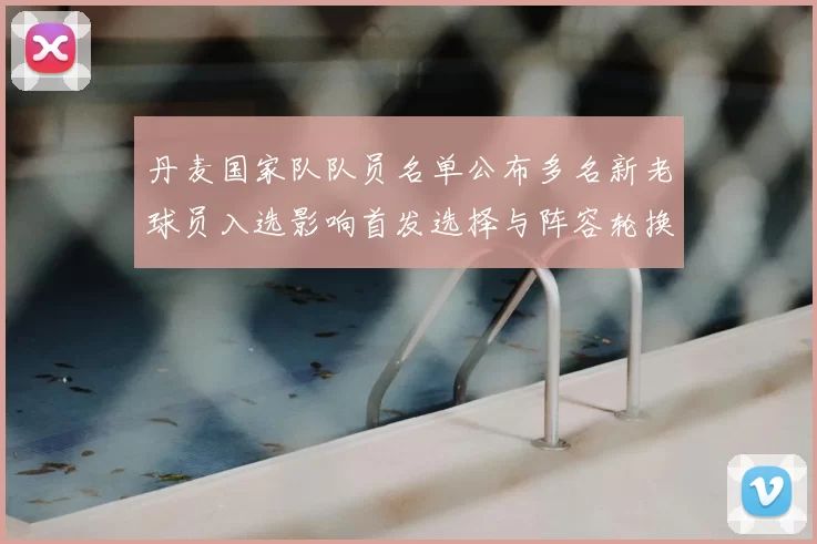 丹麦国家队队员名单公布多名新老球员入选影响首发选择与阵容轮换