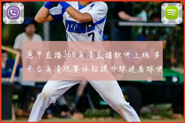 意甲直播360高清直播软件上线 多平台高清观赛体验提升球迷看球便利