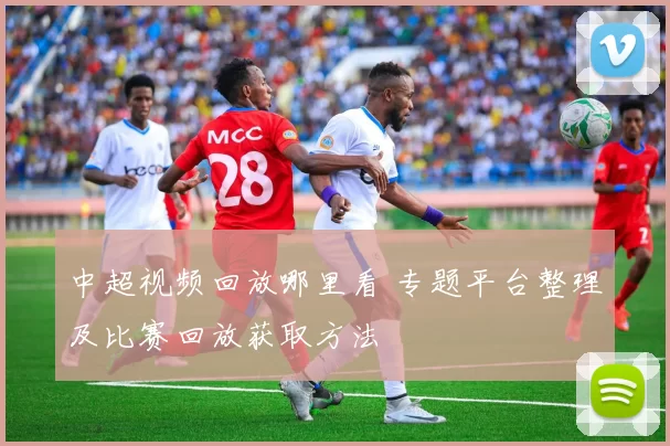 中超视频回放哪里看 专题平台整理及比赛回放获取方法