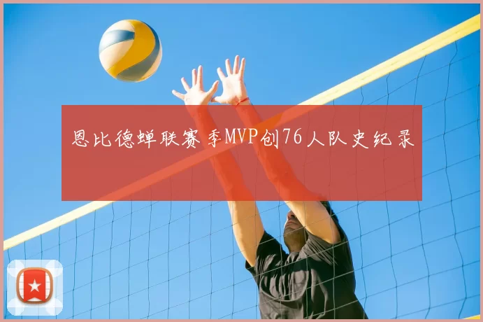 恩比德蝉联赛季MVP创76人队史纪录