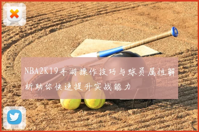 NBA2K19手游操作技巧与球员属性解析助你快速提升实战能力
