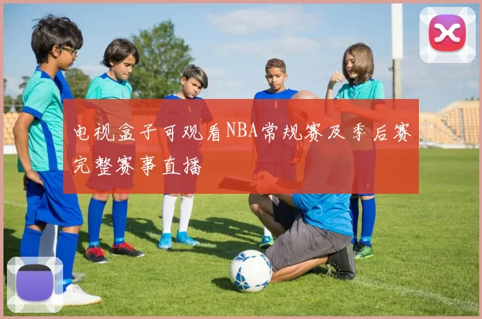 电视盒子可观看NBA常规赛及季后赛完整赛事直播