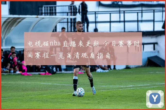 电视猫nba直播表更新 今日赛事时间赛程一览高清观看指南