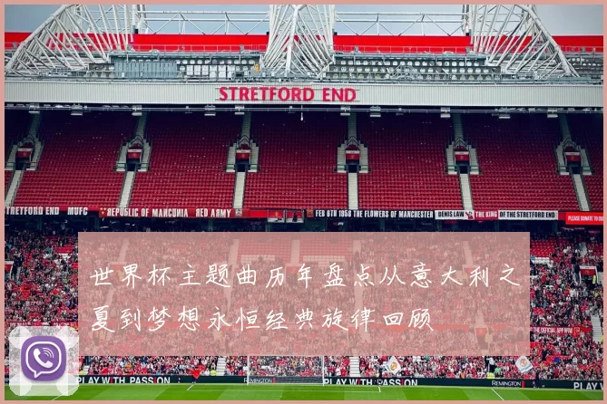 世界杯主题曲历年盘点从意大利之夏到梦想永恒经典旋律回顾