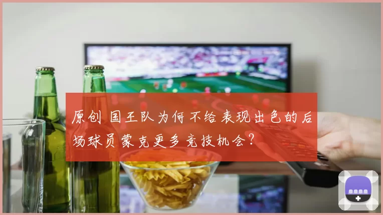 原创 国王队为何不给表现出色的后场球员蒙克更多竞技机会？