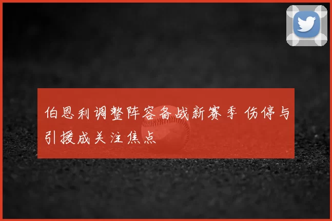 伯恩利调整阵容备战新赛季 伤停与引援成关注焦点