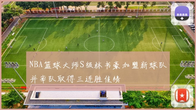 NBA篮球大师S级林书豪加盟新球队并率队取得三连胜佳绩