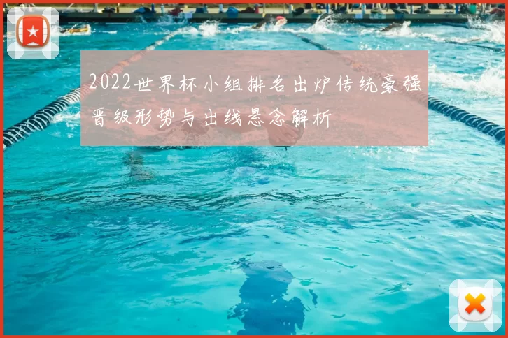 2022世界杯小组排名出炉传统豪强晋级形势与出线悬念解析