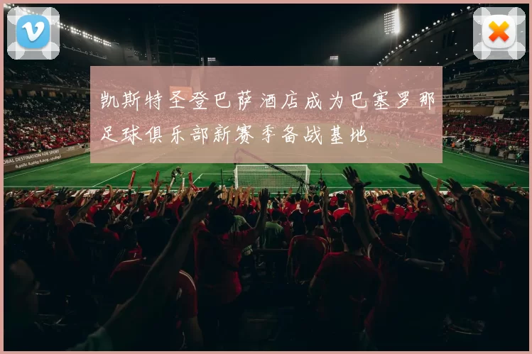 凯斯特圣登巴萨酒店成为巴塞罗那足球俱乐部新赛季备战基地