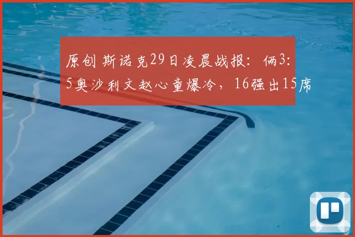 原创 斯诺克29日凌晨战报：俩3：5奥沙利文赵心童爆冷，16强出15席，中国三人