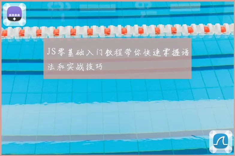 JS零基础入门教程带你快速掌握语法和实战技巧