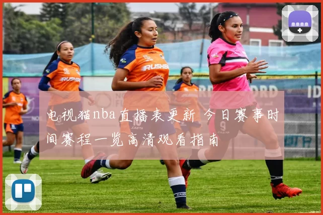 电视猫nba直播表更新 今日赛事时间赛程一览高清观看指南