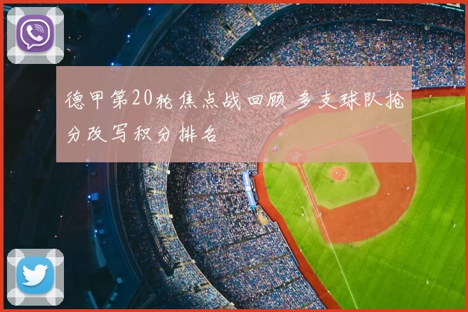 德甲第20轮焦点战回顾 多支球队抢分改写积分排名