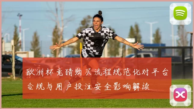 欧洲杯竞猜购买流程规范化对平台合规与用户投注安全影响解读