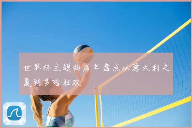 世界杯主题曲历年盘点从意大利之夏到多哈狂欢