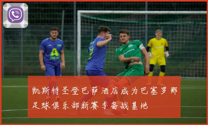 凯斯特圣登巴萨酒店成为巴塞罗那足球俱乐部新赛季备战基地