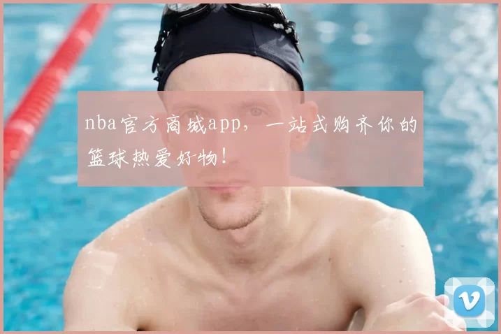 nba官方商城app，一站式购齐你的篮球热爱好物！