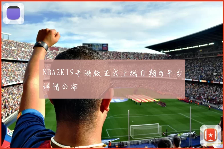 NBA2K19手游版正式上线日期与平台详情公布
