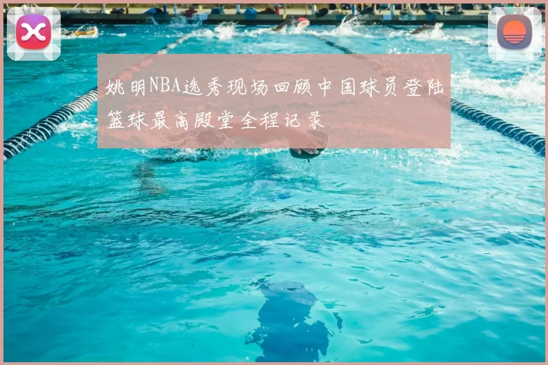 姚明NBA选秀现场回顾中国球员登陆篮球最高殿堂全程记录