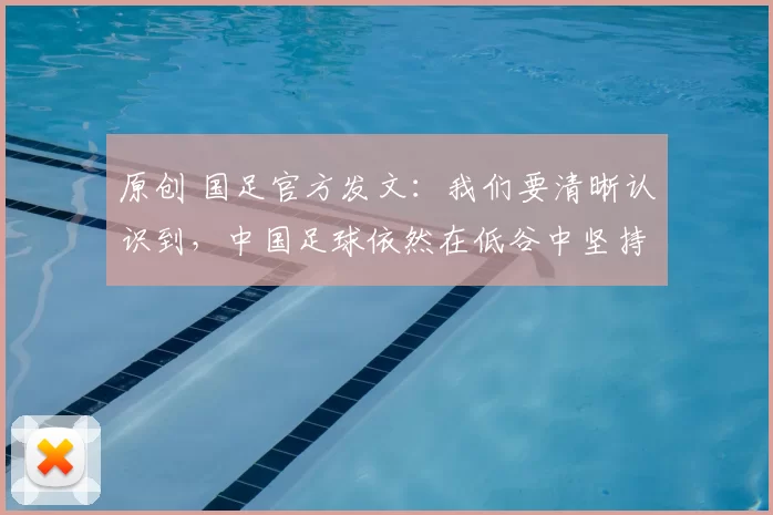原创 国足官方发文：我们要清晰认识到，中国足球依然在低谷中坚持攀登