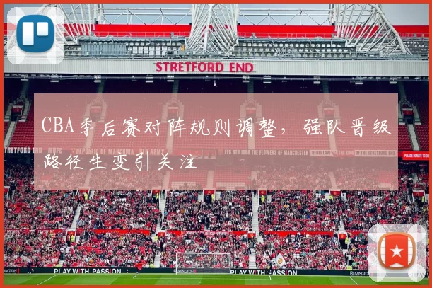 CBA季后赛对阵规则调整，强队晋级路径生变引关注