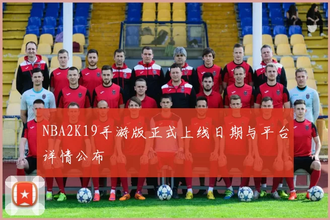 NBA2K19手游版正式上线日期与平台详情公布