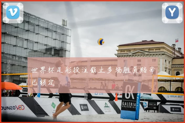 世界杯足彩投注截止多场胜负赔率已锁定