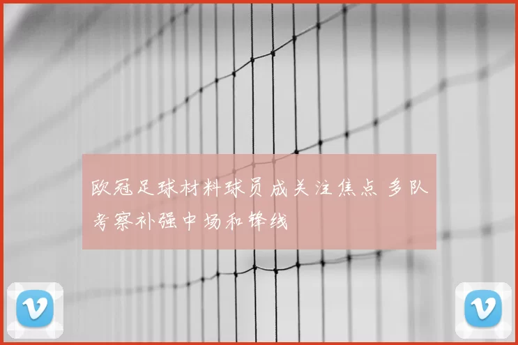 欧冠足球材料球员成关注焦点 多队考察补强中场和锋线