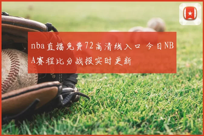 nba直播免费72高清线入口 今日NBA赛程比分战报实时更新