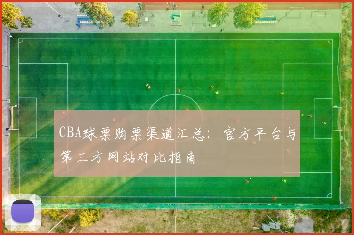 CBA球票购票渠道汇总：官方平台与第三方网站对比指南