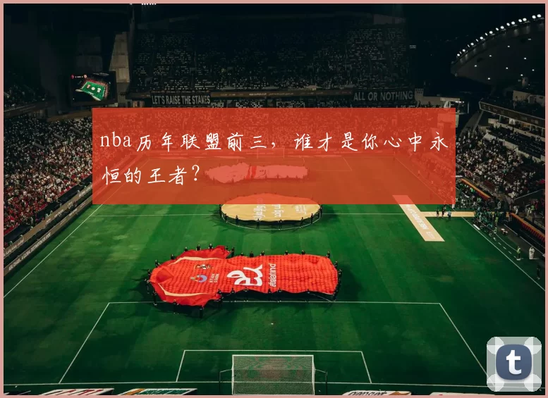 nba历年联盟前三,谁才是你心中永恒的王者?