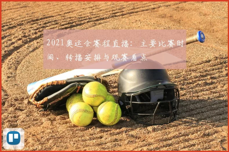 2021奥运会赛程直播：主要比赛时间、转播安排与观赛看点