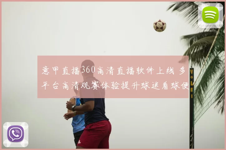 意甲直播360高清直播软件上线 多平台高清观赛体验提升球迷看球便利