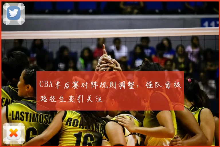 CBA季后赛对阵规则调整，强队晋级路径生变引关注